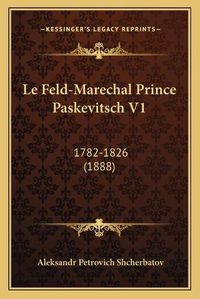 Cover image for Le Feld-Marechal Prince Paskevitsch V1: 1782-1826 (1888)