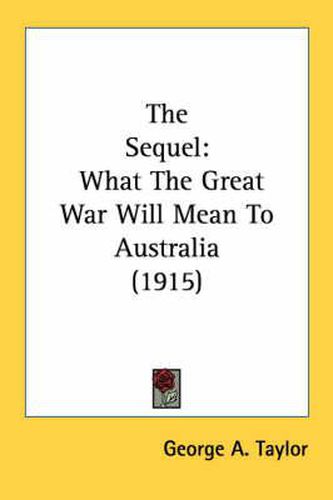 Cover image for The Sequel: What the Great War Will Mean to Australia (1915)