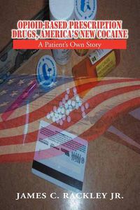 Cover image for Opioid-Based Prescription Drugs, America's New Cocaine: A Patient's Own Story