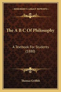 Cover image for The A B C of Philosophy: A Textbook for Students (1880)