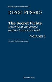 Cover image for The Secret Fichte: Doctrine of knowledge and the historical world Vol. 1