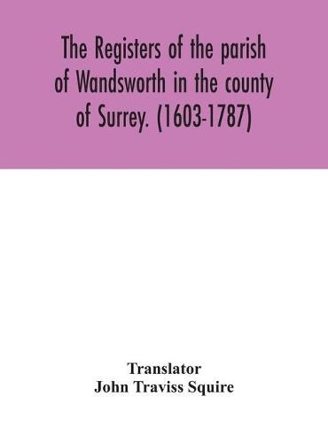 Cover image for The registers of the parish of Wandsworth in the county of Surrey. (1603-1787)