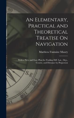 An Elementary, Practical and Theoretical Treatise On Navigation