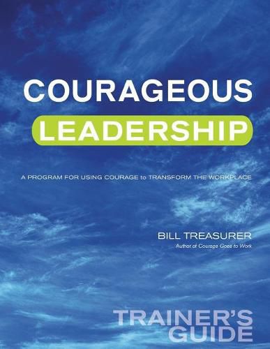 Courageous Leadership Trainer's Guide: A Program for Using Courage Transform the Workplace