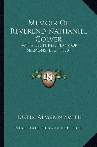 Cover image for Memoir of Reverend Nathaniel Colver: With Lectures, Plans of Sermons, Etc. (1873)