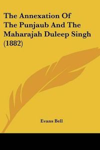 Cover image for The Annexation of the Punjaub and the Maharajah Duleep Singh (1882)