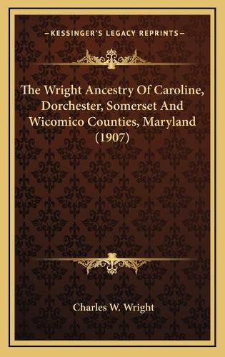 The Wright Ancestry of Caroline, Dorchester, Somerset and Withe Wright Ancestry of Caroline, Dorchester, Somerset and Wicomico Counties, Maryland (1907) Comico Counties, Maryland (1907)