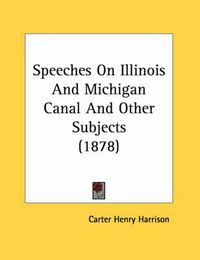 Cover image for Speeches on Illinois and Michigan Canal and Other Subjects (1878)