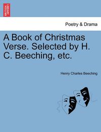 Cover image for A Book of Christmas Verse. Selected by H. C. Beeching, Etc.