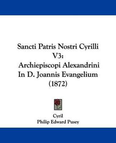 Cover image for Sancti Patris Nostri Cyrilli V3: Archiepiscopi Alexandrini in D. Joannis Evangelium (1872)