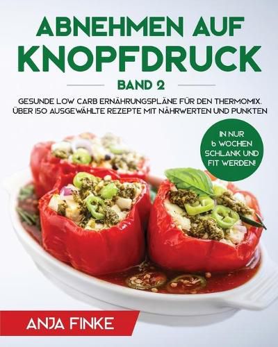 Cover image for Abnehmen auf Knopfdruck Band 2: Gesunde Low Carb Ernahrungsplane fur den Thermomix. In nur 6 Wochen schlank und fit werden! UEber 150 ausgewahlte Rezepte mit Nahrwerten und Punkten