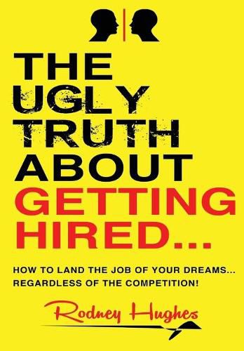 Cover image for The Ugly Truth About Getting Hired: How To Land The Job Of Your Dreams... Regardless Of The Competition!