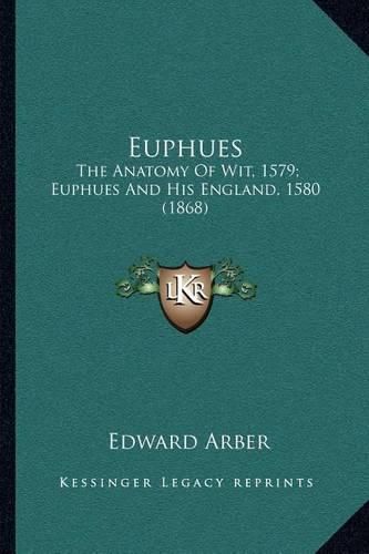 Cover image for Euphues: The Anatomy of Wit, 1579; Euphues and His England, 1580 (1868)