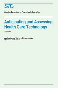 Cover image for Anticipating and Assessing Health Care Technology, Volume 6: Applications of the New Biotechnology: The Case of Vaccines. A Report commissioned by the Steering Committee on Future Health Scenarios