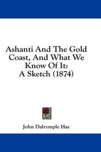 Cover image for Ashanti and the Gold Coast, and What We Know of It: A Sketch (1874)