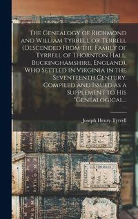 Cover image for The Genealogy of Richmond and William Tyrrell or Terrell (descended From the Family of Tyrrell of Thornton Hall, Buckinghamshire, England), Who Settled in Virginia in the Seventeenth Century. Compiled and Issued as a Supplement to His Genealogical...