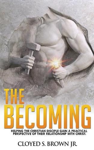 Cover image for The Becoming: Helping The Christian Disciple Gain A Practical Understanding of Their Relationship with Christ