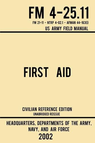 Cover image for First Aid - FM 4-25.11 US Army Field Manual (2002 Civilian Reference Edition): Unabridged Manual On Military First Aid Skills And Procedures (Latest Release)