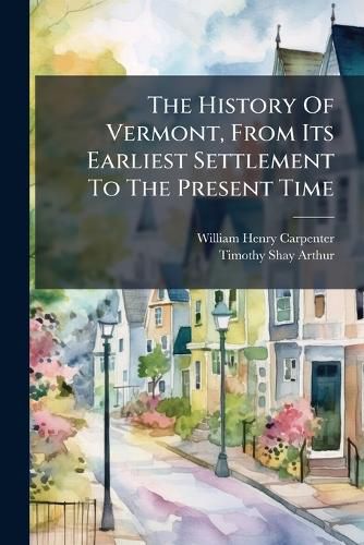 Cover image for The History Of Vermont, From Its Earliest Settlement To The Present Time