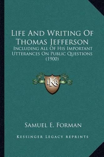 Life and Writing of Thomas Jefferson: Including All of His Important Utterances on Public Questions (1900)