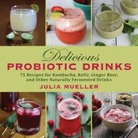 Cover image for Delicious Probiotic Drinks: 75 Recipes for Kombucha, Kefir, Ginger Beer, and Other Naturally Fermented Drinks