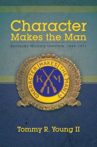 Cover image for Character Makes the Man: Kentucky Military Institute, 1845-1971