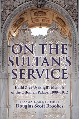 Cover image for On the Sultan's Service: Halid Ziya Usakligil's Memoir of the Ottoman Palace, 1909-1912