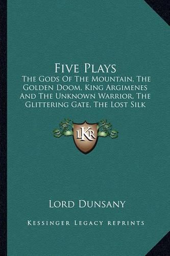 Five Plays: The Gods of the Mountain, the Golden Doom, King Argimenes and the Unknown Warrior, the Glittering Gate, the Lost Silk Hat