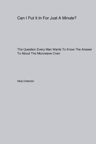 Cover image for Can I Put It In For Just A Minute? The Question Every Man Wants To Know The Answer To About The Microwave Oven