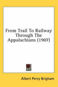 Cover image for From Trail to Railway Through the Appalachians (1907)