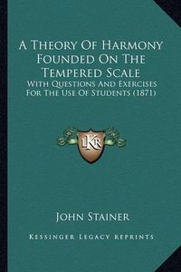 Cover image for A Theory of Harmony Founded on the Tempered Scale: With Questions and Exercises for the Use of Students (1871)