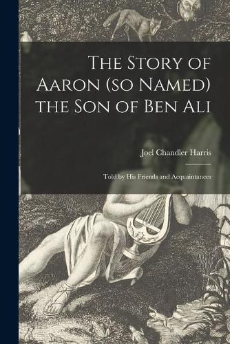 The Story of Aaron (so Named) the Son of Ben Ali: Told by His Friends and Acquaintances