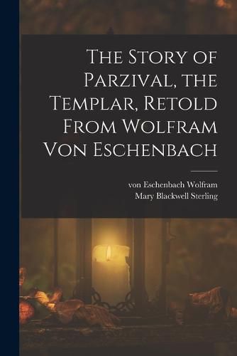 The Story of Parzival, the Templar, Retold From Wolfram von Eschenbach