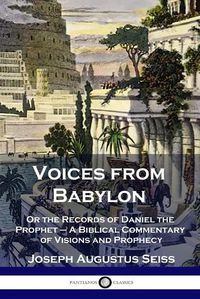 Cover image for Voices from Babylon: Or the Records of Daniel the Prophet - A Biblical Commentary of Visions and Prophecy