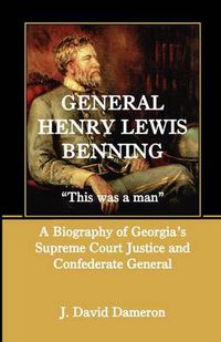 Cover image for General Henry Lewis Benning: This Was a Man, a Biography of Georgia's Supreme Court Justice and Confederate General