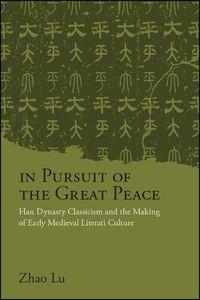 Cover image for In Pursuit of the Great Peace: Han Dynasty Classicism and the Making of Early Medieval Literati Culture