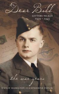 Cover image for Dear Bill: Letters to Dad 1939 - 1945 The War Years