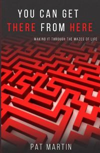 Cover image for You Can Get There From Here: Making It Through The Mazes of Life