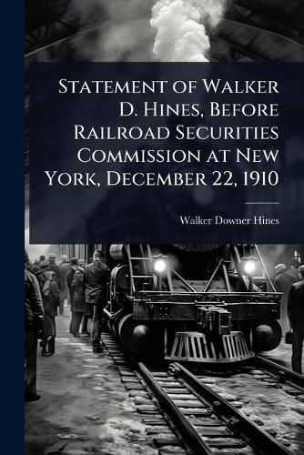Cover image for Statement of Walker D. Hines, Before Railroad Securities Commission at New York, December 22, 1910