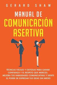 Cover image for Manual de comunicacion asertiva: Tecnicas faciles y exitosas para ganar confianza y el respeto que mereces. Mejora tus habilidades comunicativas y siente el poder de expresar tus ideas sin miedo