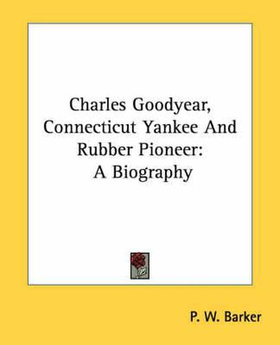 Charles Goodyear, Connecticut Yankee and Rubber Pioneer: A Biography