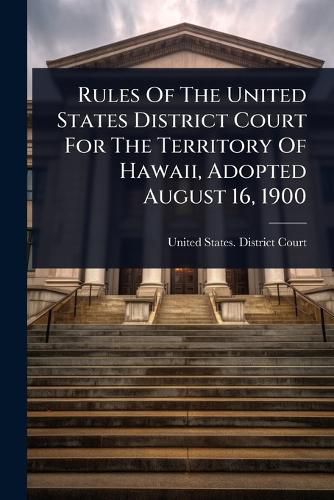 Cover image for Rules Of The United States District Court For The Territory Of Hawaii, Adopted August 16, 1900