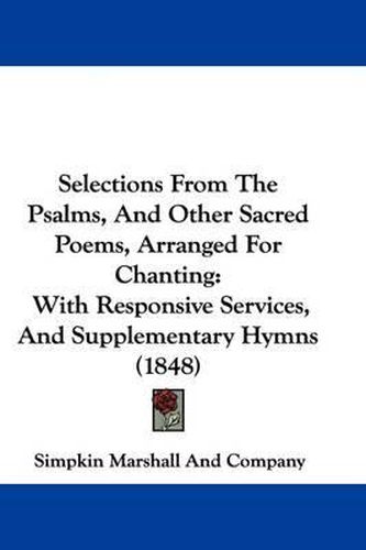 Cover image for Selections from the Psalms, and Other Sacred Poems, Arranged for Chanting: With Responsive Services, and Supplementary Hymns (1848)