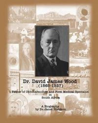 Cover image for Dr. David James Wood (1865-1937): Father of Ophthalmology and First Medical Specialist in South Africa
