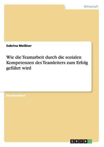 Cover image for Wie die Teamarbeit durch die sozialen Kompetenzen des Teamleiters zum Erfolg gefuhrt wird