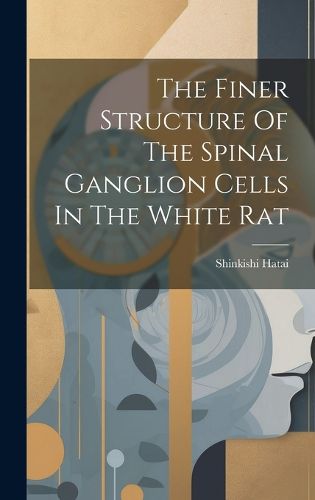 Cover image for The Finer Structure Of The Spinal Ganglion Cells In The White Rat