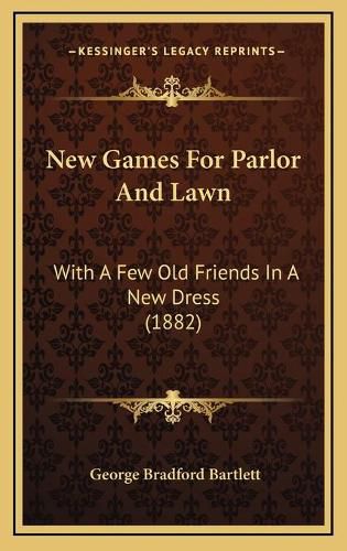 New Games for Parlor and Lawn: With a Few Old Friends in a New Dress (1882)