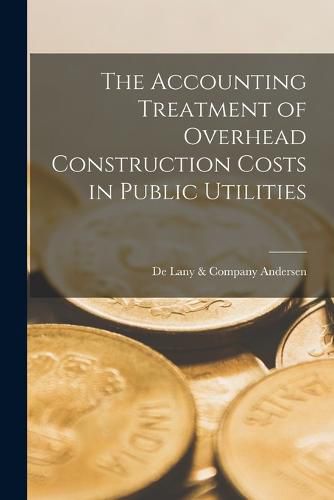 Cover image for The Accounting Treatment of Overhead Construction Costs in Public Utilities