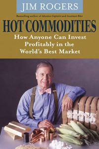 Cover image for Hot Commodities: How Anyone Can Invest Profitably in the World's Best Market