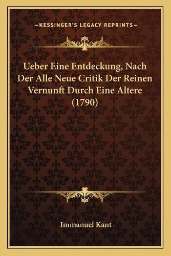 Cover image for Ueber Eine Entdeckung, Nach Der Alle Neue Critik Der Reinen Vernunft Durch Eine Altere (1790)